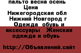 пальто весна-осень › Цена ­ 700 - Нижегородская обл., Нижний Новгород г. Одежда, обувь и аксессуары » Женская одежда и обувь   